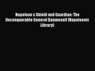 Napoleon s Shield and Guardian: The Unconquerable General Daumesnil (Napoleonic Library) [Read]
