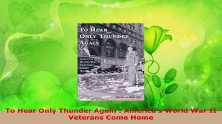 Read  To Hear Only Thunder Again  Americas World War II Veterans Come Home Ebook Free
