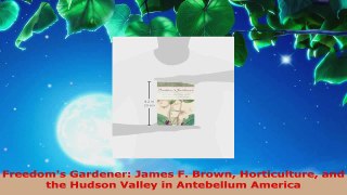 Read  Freedoms Gardener James F Brown Horticulture and the Hudson Valley in Antebellum Ebook Free
