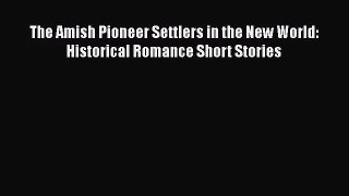 The Amish Pioneer Settlers in the New World: Historical Romance Short Stories [Read] Online