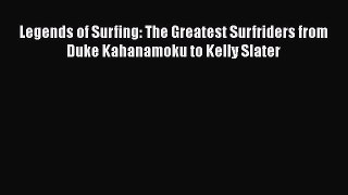Legends of Surfing: The Greatest Surfriders from Duke Kahanamoku to Kelly Slater [Read] Full