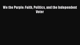 We the Purple: Faith Politics and the Independent Voter [Read] Online
