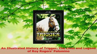 Read  An Illustrated History of Trigger The Lives and Legend of Roy Rogers Palomino PDF Online