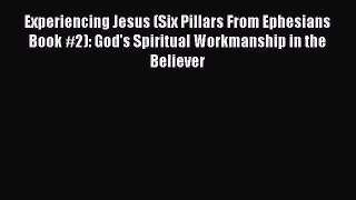 Experiencing Jesus (Six Pillars From Ephesians Book #2): God's Spiritual Workmanship in the