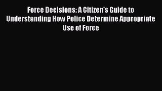 Force Decisions: A Citizen's Guide to Understanding How Police Determine Appropriate Use of