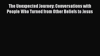 The Unexpected Journey: Conversations with People Who Turned from Other Beliefs to Jesus [Download]