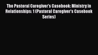 The Pastoral Caregiver's Casebook: Ministry in Relationships: 1 (Pastoral Caregiver's Casebook