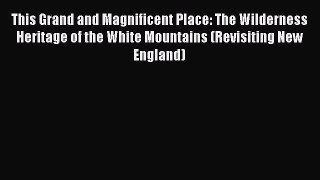 This Grand and Magnificent Place: The Wilderness Heritage of the White Mountains (Revisiting