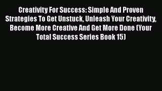Creativity For Success: Simple And Proven Strategies To Get Unstuck Unleash Your Creativity