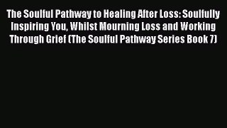 The Soulful Pathway to Healing After Loss: Soulfully Inspiring You Whilst Mourning Loss and