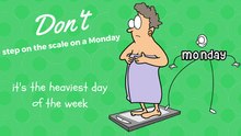 On Monday's the scale is jinxed - so never weigh yourself on a Monday