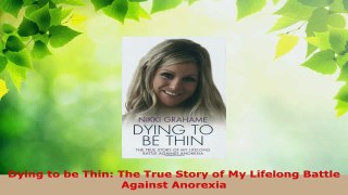 Read  Dying to be Thin The True Story of My Lifelong Battle Against Anorexia Ebook Free