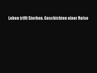 Leben trifft Sterben. Geschichten einer Reise PDF Download kostenlos