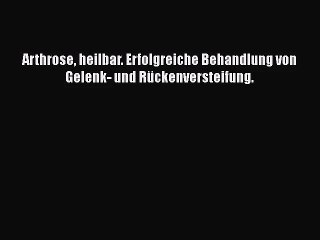 Arthrose heilbar. Erfolgreiche Behandlung von Gelenk- und Rückenversteifung. PDF Ebook