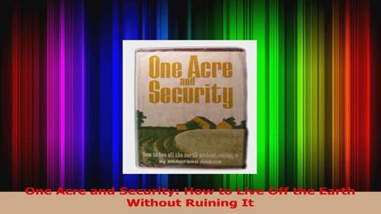 PDF Download  One Acre and Security How to Live Off the Earth Without Ruining It Read Full Ebook