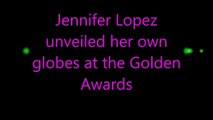Jennifer Lopez  unveiled her own  globes at the Golden  Awards