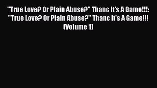 True Love? Or Plain Abuse? Thanc It's A Game!!!: True Love? Or Plain Abuse? Thanc It's A Game!!!