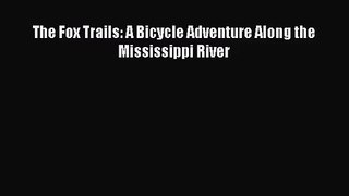 The Fox Trails: A Bicycle Adventure Along the Mississippi River [Read] Full Ebook