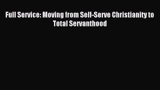 Full Service: Moving from Self-Serve Christianity to Total Servanthood [Read] Full Ebook