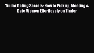 Tinder Dating Secrets: How to Pick up Meeting & Date Women Effortlessly on Tinder [PDF] Online