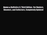 Ammo & Ballistics 3 Third Edition : For Hunters Shooters and Collectors Completely Updated