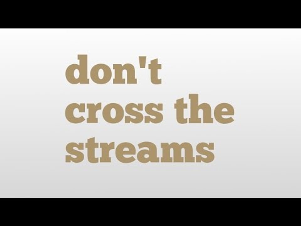 don't cross the streams meaning and pronunciation