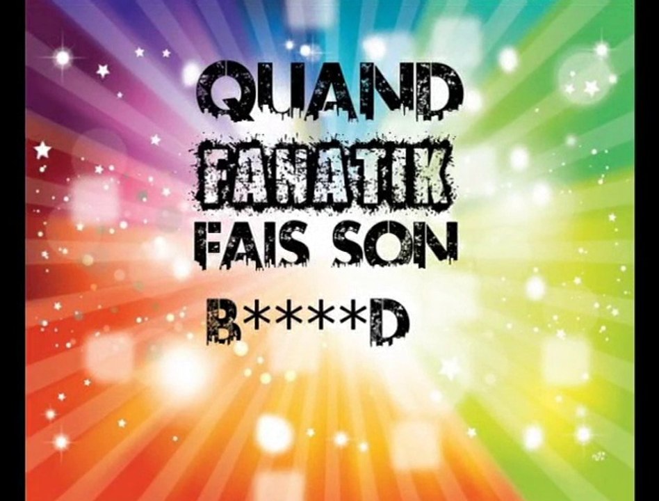 Quand Fanatik fais son B****D [Ré-Upload]