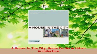 Read  A House In The City Home Truths in Urban Architecture EBooks Online