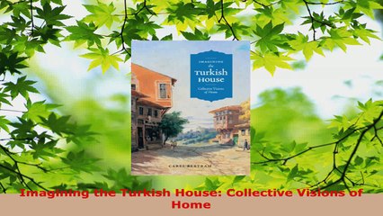 Read  Imagining the Turkish House Collective Visions of Home EBooks Online