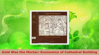 Read  Gold Was the Mortar Economics of Cathedral Building EBooks Online