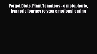 Forget Diets Plant Tomatoes - a metaphoric hypnotic journey to stop emotional eating [PDF Download]