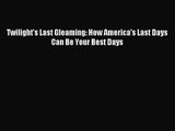 Twilight's Last Gleaming: How America's Last Days Can Be Your Best Days [Read] Online