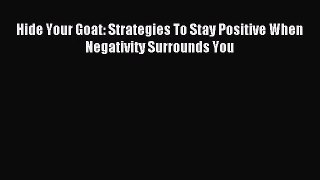 Hide Your Goat: Strategies To Stay Positive When Negativity Surrounds You [Read] Full Ebook