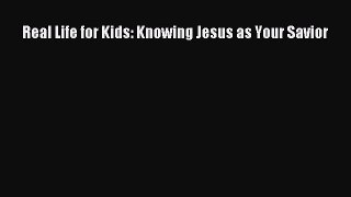 Real Life for Kids: Knowing Jesus as Your Savior [PDF] Online