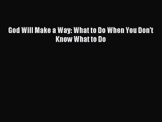 God Will Make a Way: What to Do When You Don't Know What to Do [PDF] Online