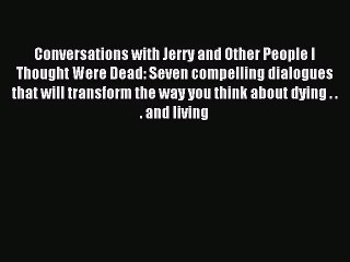 Conversations with Jerry and Other People I Thought Were Dead: Seven compelling dialogues that