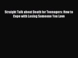 Straight Talk about Death for Teenagers: How to Cope with Losing Someone You Love [PDF] Full