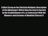 A Short Essay on the Christian Religion: Descriptive of the Advantages Which Have Accrued to