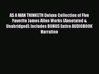 AS A MAN THINKETH Deluxe Collection of Five Favorite James Allen Works [Annotated & Unabridged]: