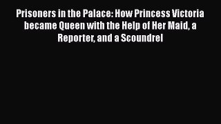 Prisoners in the Palace: How Princess Victoria became Queen with the Help of Her Maid a Reporter