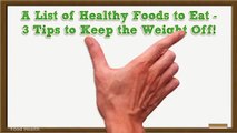 A List of Healthy Foods to Eat 3 Tips to Keep the Weight Off!