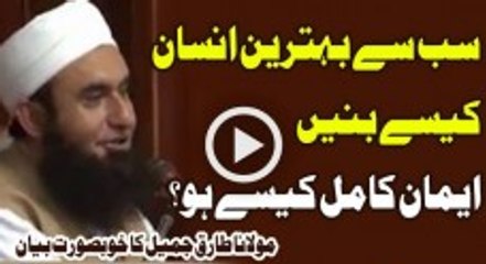 Sab Se Behtareen Insan Kaise Banen _ Iman Kaise Mokammal Ho By Maulana Tariq Jameel