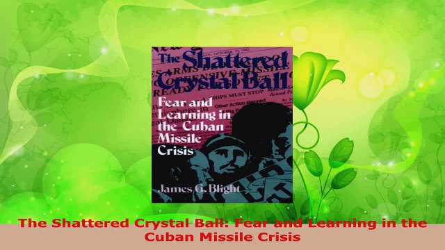Read The Shattered Crystal Ball Fear and Learning in the Cuban Missile Crisis PDF Online