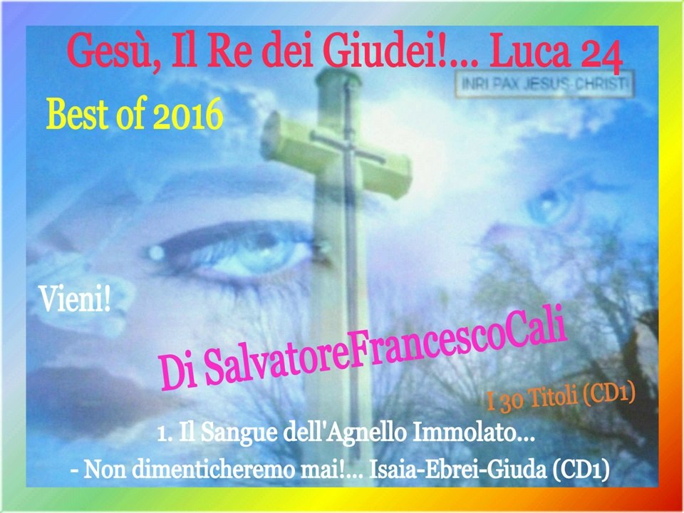INRI,PAX" Gesù, Il Re dei Giudei!... Luca 24-Best of 2016 Di SalvatoreFrancescoCali, Vieni!(Part1)