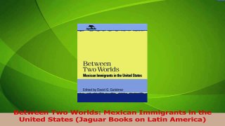 Read  Between Two Worlds Mexican Immigrants in the United States Jaguar Books on Latin Ebook Free