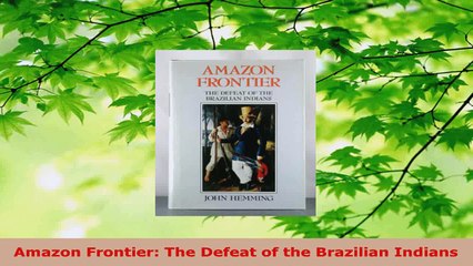 Read  Amazon Frontier The Defeat of the Brazilian Indians Ebook Free