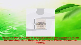 Read  Arizona Water Policy Management Innovations in an Urbanizing Arid Region Issues in Water Ebook Free