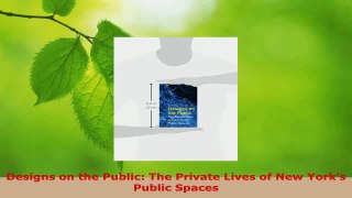 PDF Download  Designs on the Public The Private Lives of New Yorks Public Spaces PDF Full Ebook