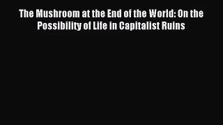 The Mushroom at the End of the World: On the Possibility of Life in Capitalist Ruins [Download]