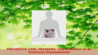 Read  FREDERICK CARL FRIESEKE The Evolution of an American Impressionist Ebook Free